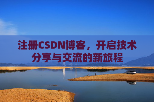 注册CSDN博客，开启技术分享与交流的新旅程